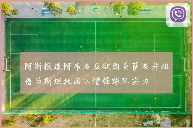 阿斯报道阿韦洛亚欲购贡萨洛并租借马斯坦托诺以增强球队实力