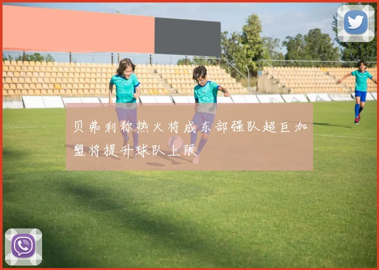 贝弗利称热火将成东部强队超巨加盟将提升球队上限