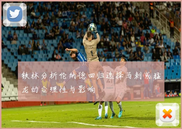 铁林分析伦纳德回归选择马刺或猛龙的合理性与影响