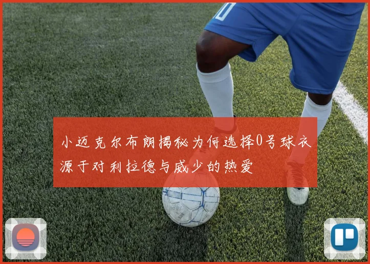 小迈克尔布朗揭秘为何选择0号球衣源于对利拉德与威少的热爱