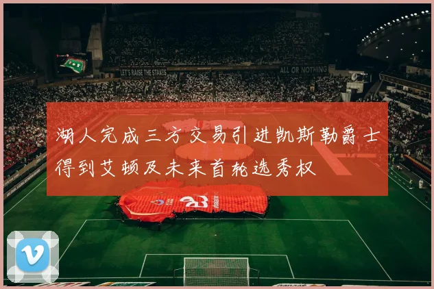 湖人完成三方交易引进凯斯勒爵士得到艾顿及未来首轮选秀权