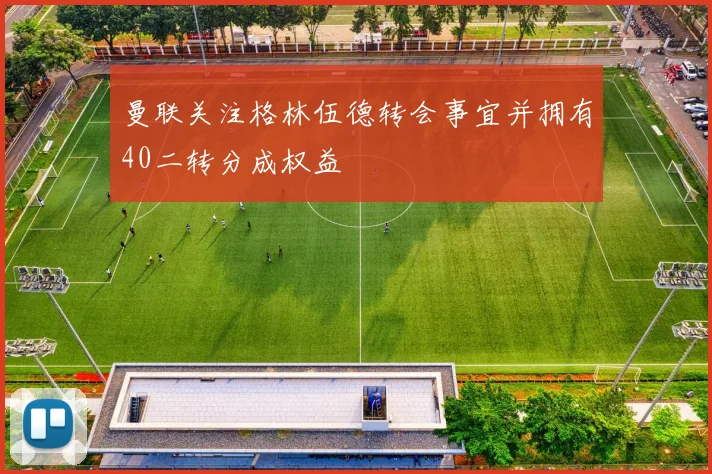 曼联关注格林伍德转会事宜并拥有40二转分成权益